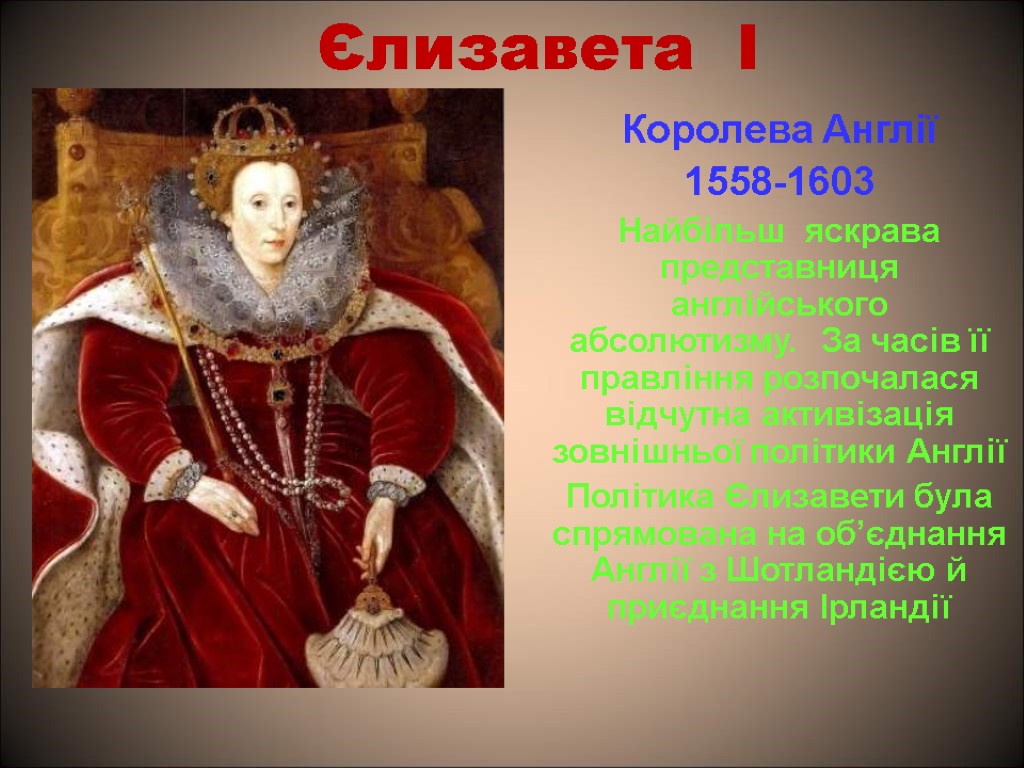 Єлизавета І Королева Англії 1558-1603 Найбільш яскрава представниця англійського абсолютизму. За часів її правління